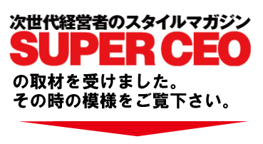 次世代経営者のCEOスタイルマガジンSUPERCEOで当社特集掲載中